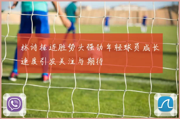 林诗栋连胜势头强劲年轻球员成长速度引发关注与期待