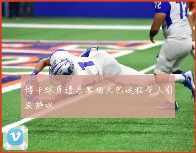 博卡球员遗忘客场大巴返程寻人引发热议