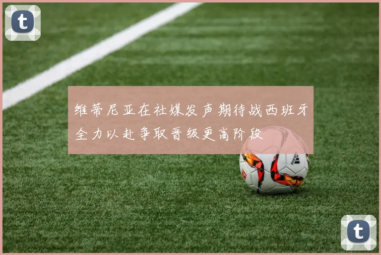 维蒂尼亚在社媒发声期待战西班牙全力以赴争取晋级更高阶段