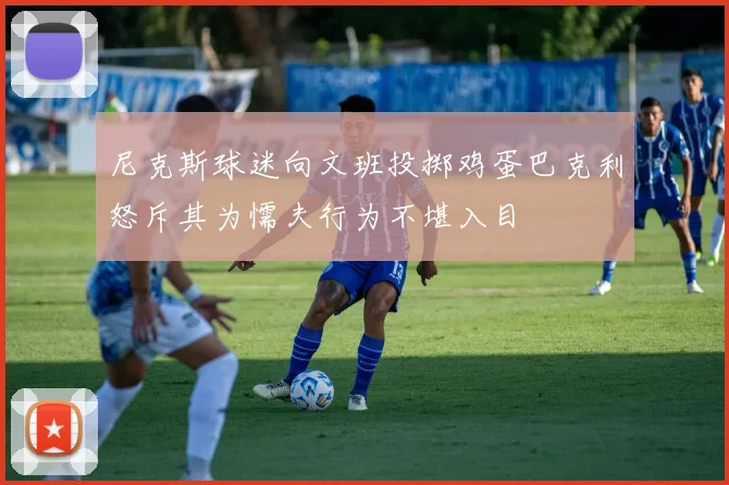 尼克斯球迷向文班投掷鸡蛋巴克利怒斥其为懦夫行为不堪入目