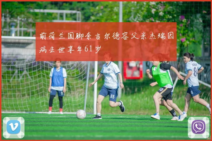 前荷兰国脚奈吉尔德容父亲杰瑞因病去世享年61岁